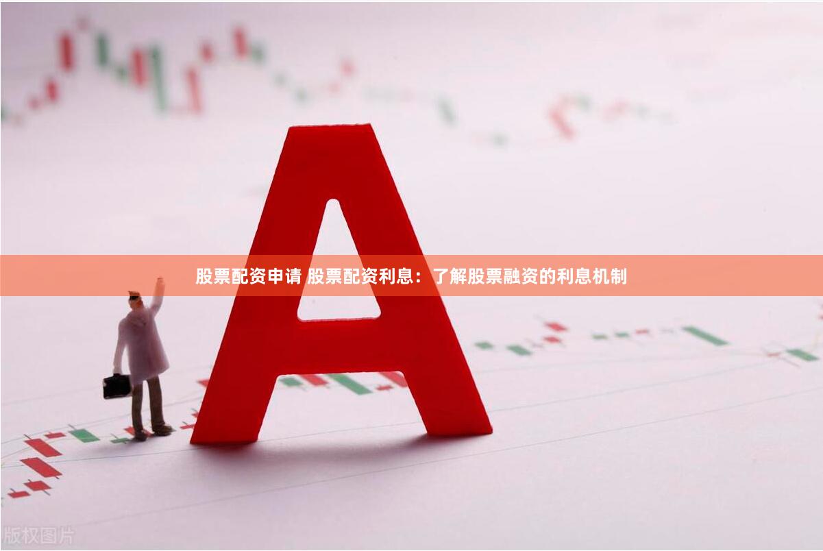 股票配资申请 股票配资利息：了解股票融资的利息机制