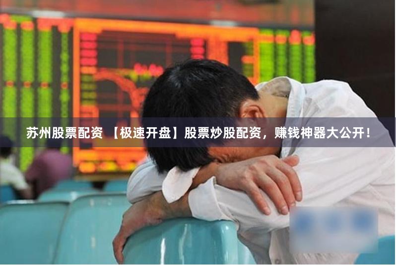 苏州股票配资 【极速开盘】股票炒股配资，赚钱神器大公开！