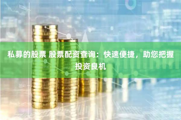 私募的股票 股票配资查询：快速便捷，助您把握投资良机