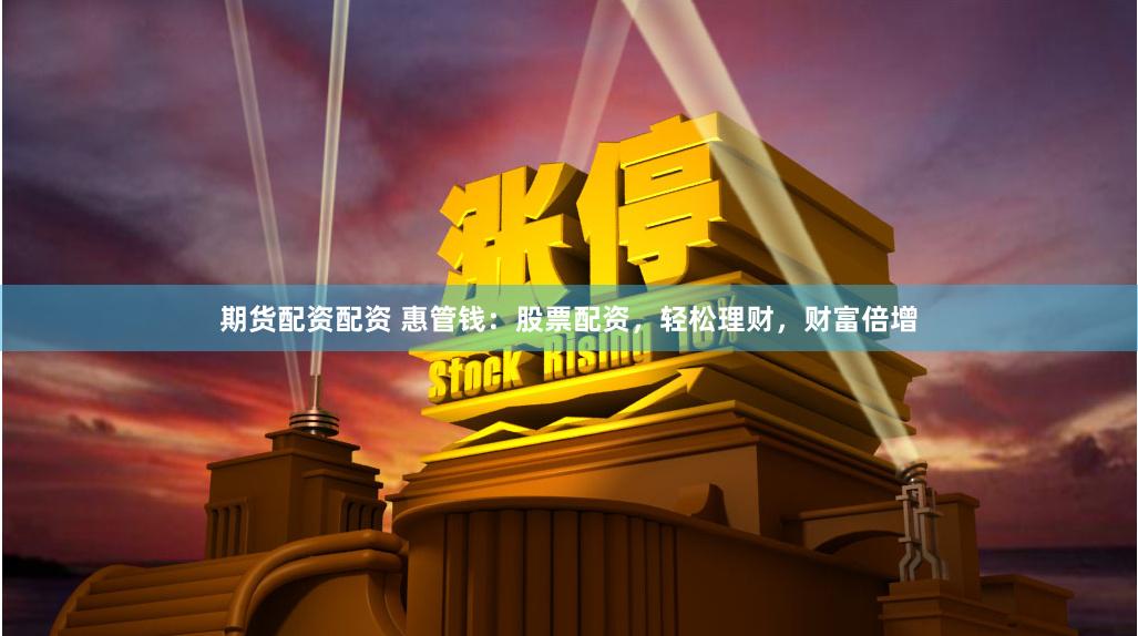 期货配资配资 惠管钱：股票配资，轻松理财，财富倍增
