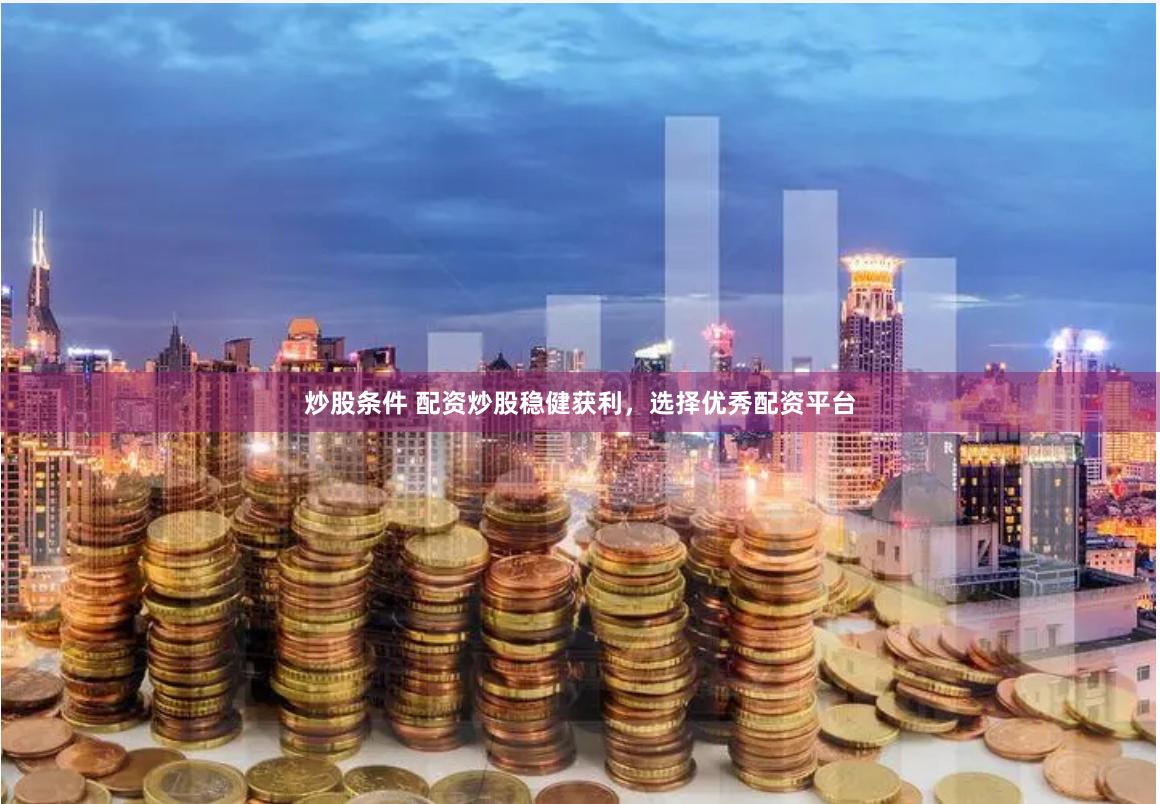 炒股条件 配资炒股稳健获利，选择优秀配资平台