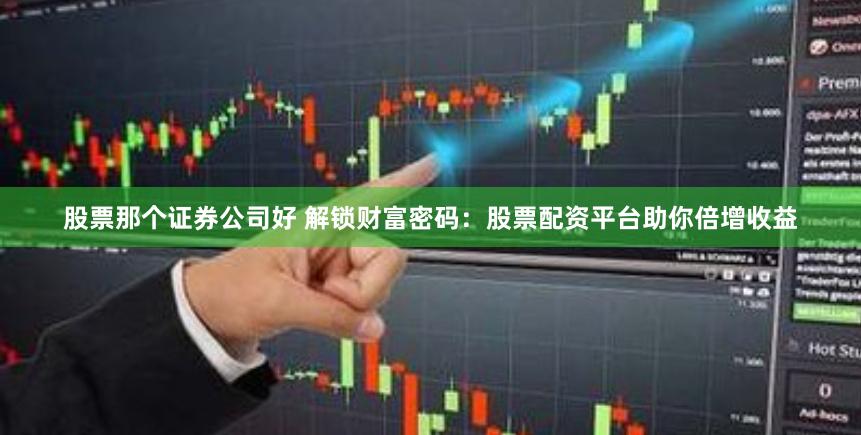 股票那个证券公司好 解锁财富密码：股票配资平台助你倍增收益