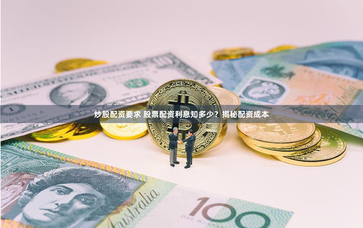 炒股配资要求 股票配资利息知多少？揭秘配资成本