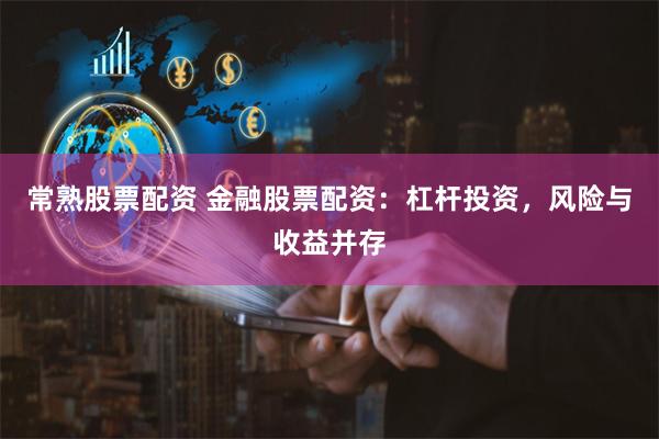 常熟股票配资 金融股票配资：杠杆投资，风险与收益并存