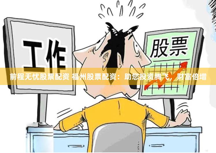 前程无忧股票配资 福州股票配资：助您投资腾飞，财富倍增