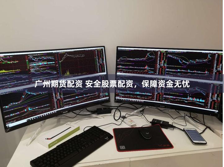 广州期货配资 安全股票配资，保障资金无忧