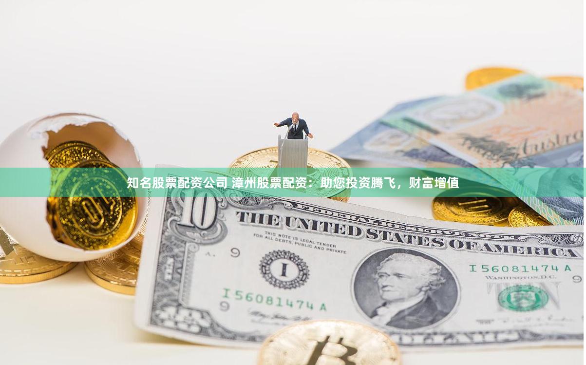 知名股票配资公司 漳州股票配资：助您投资腾飞，财富增值