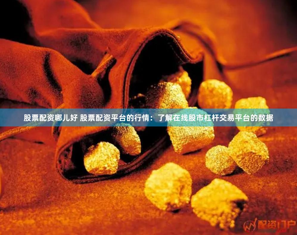 股票配资哪儿好 股票配资平台的行情：了解在线股市杠杆交易平台的数据