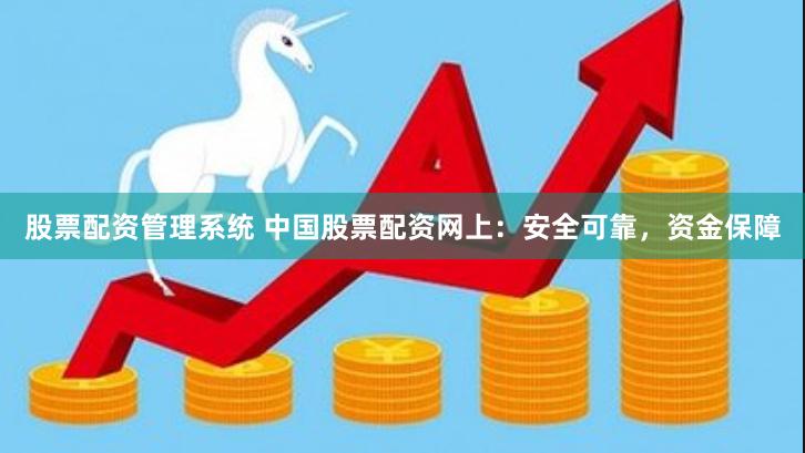 股票配资管理系统 中国股票配资网上：安全可靠，资金保障