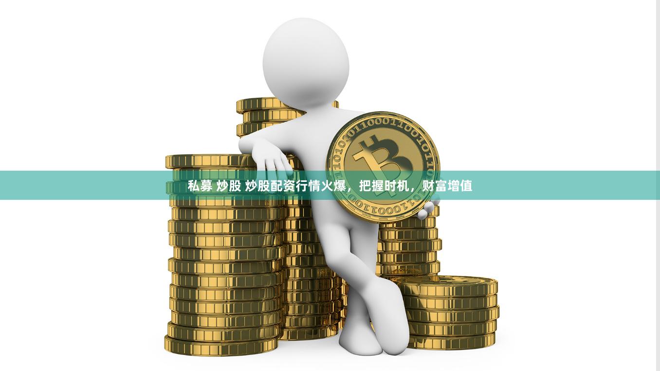 私募 炒股 炒股配资行情火爆，把握时机，财富增值