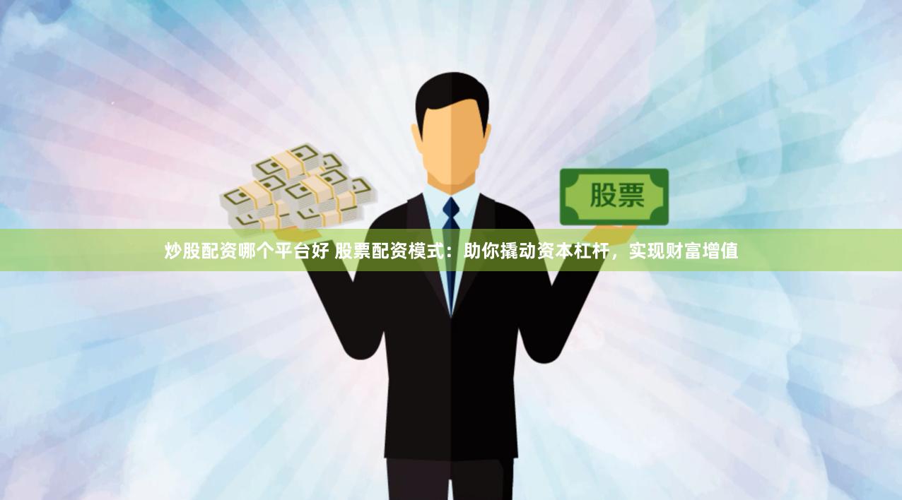 炒股配资哪个平台好 股票配资模式：助你撬动资本杠杆，实现财富增值