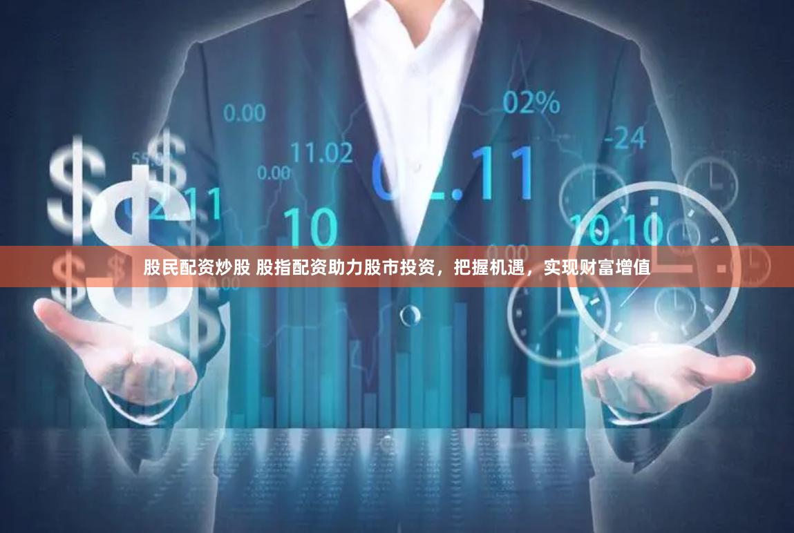 股民配资炒股 股指配资助力股市投资，把握机遇，实现财富增值