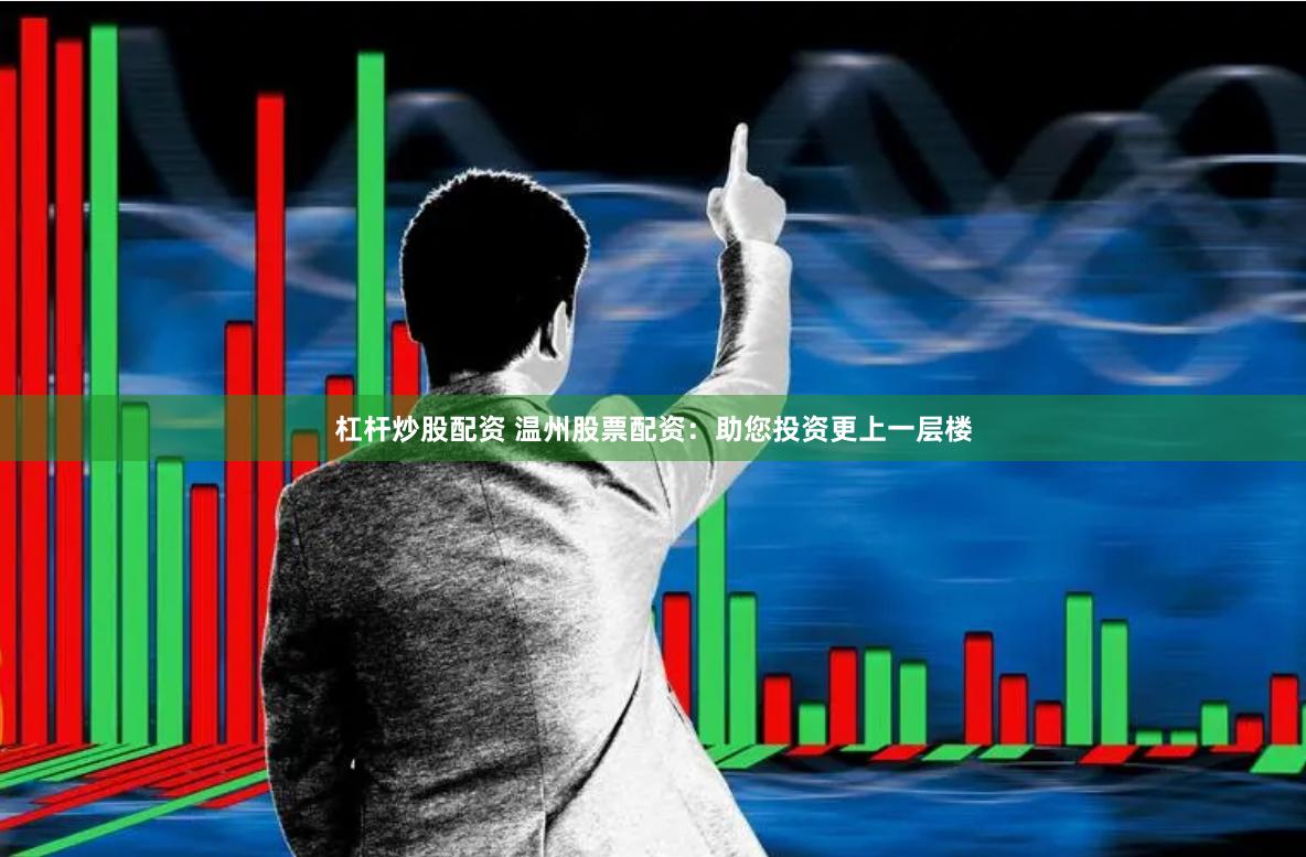 杠杆炒股配资 温州股票配资：助您投资更上一层楼
