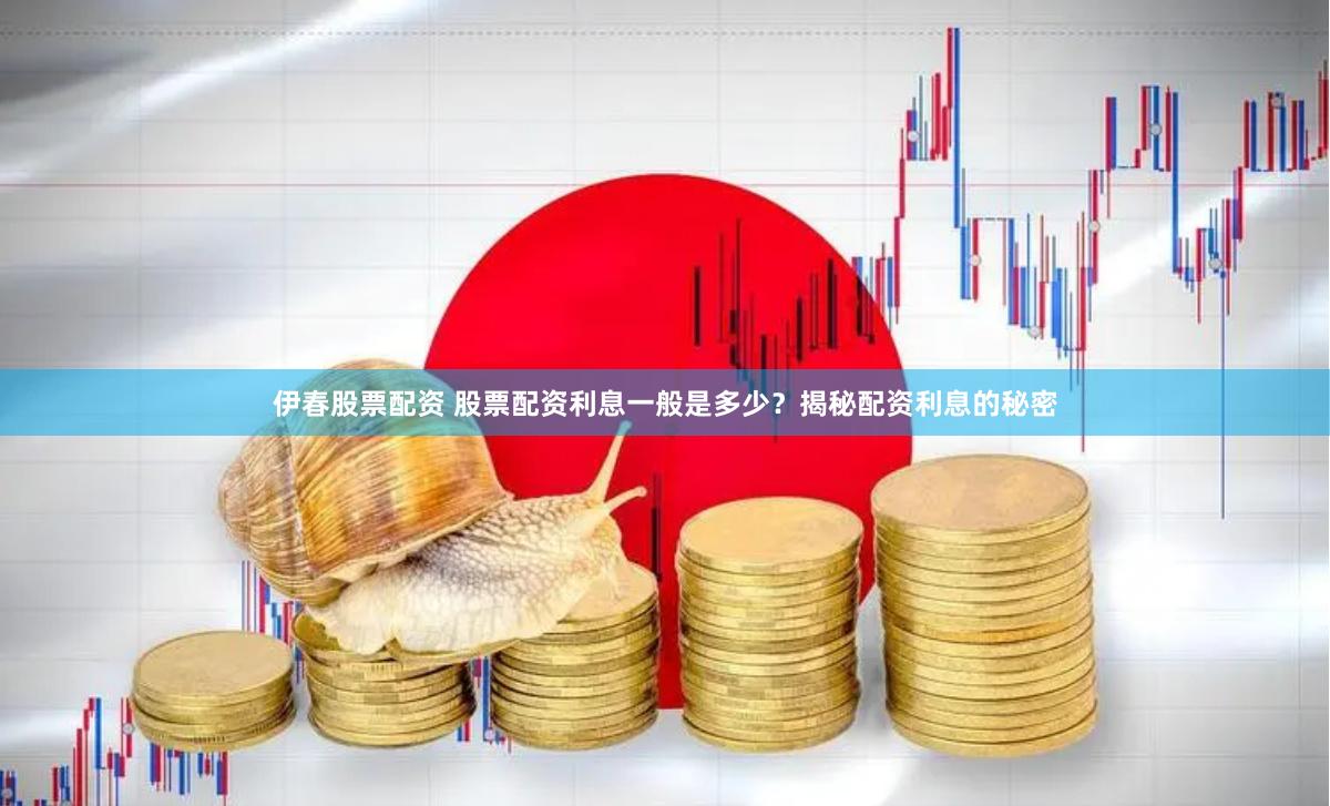 伊春股票配资 股票配资利息一般是多少？揭秘配资利息的秘密