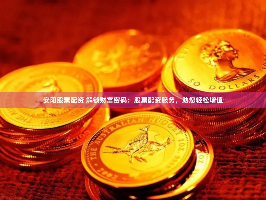 安阳股票配资 解锁财富密码：股票配资服务，助您轻松增值