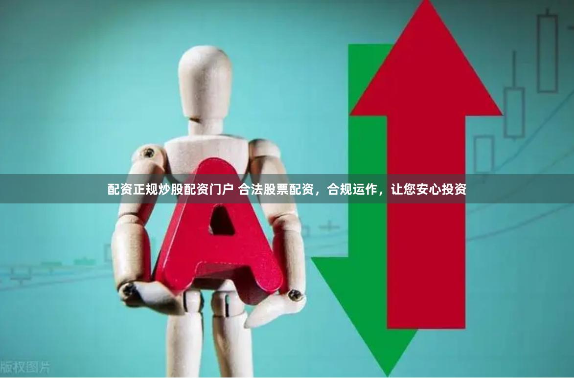 配资正规炒股配资门户 合法股票配资，合规运作，让您安心投资