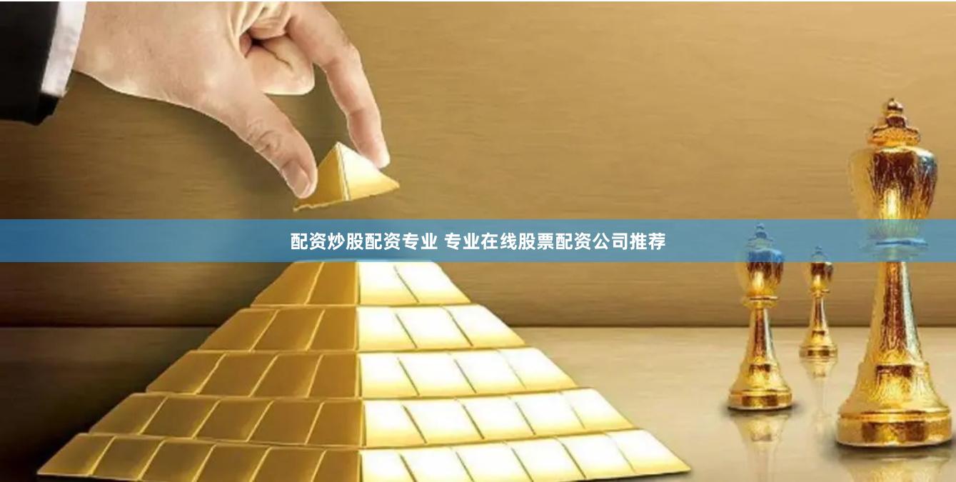 配资炒股配资专业 专业在线股票配资公司推荐
