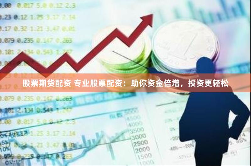 股票期货配资 专业股票配资：助你资金倍增，投资更轻松