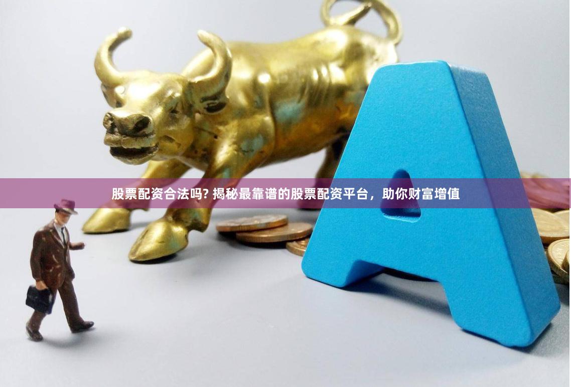 股票配资合法吗? 揭秘最靠谱的股票配资平台，助你财富增值