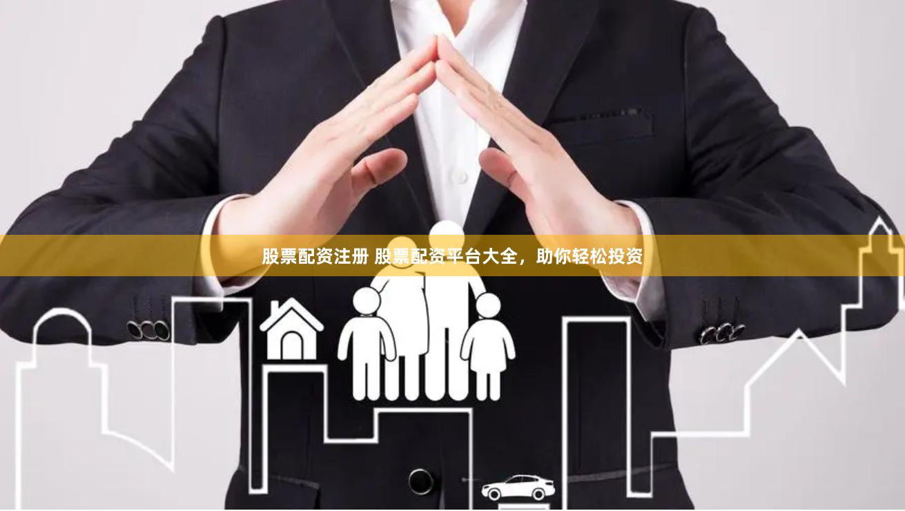 股票配资注册 股票配资平台大全，助你轻松投资