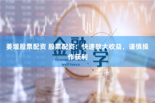 姜堰股票配资 股票配资：快速放大收益，谨慎操作获利