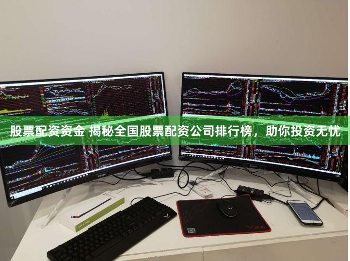 股票配资资金 揭秘全国股票配资公司排行榜，助你投资无忧