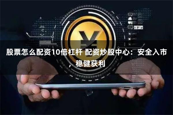 股票怎么配资10倍杠杆 配资炒股中心：安全入市，稳健获利