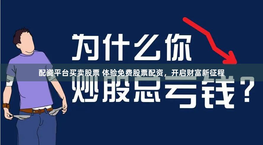 配资平台买卖股票 体验免费股票配资，开启财富新征程