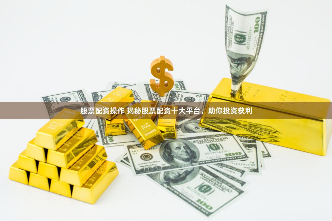 股票配资操作 揭秘股票配资十大平台，助你投资获利