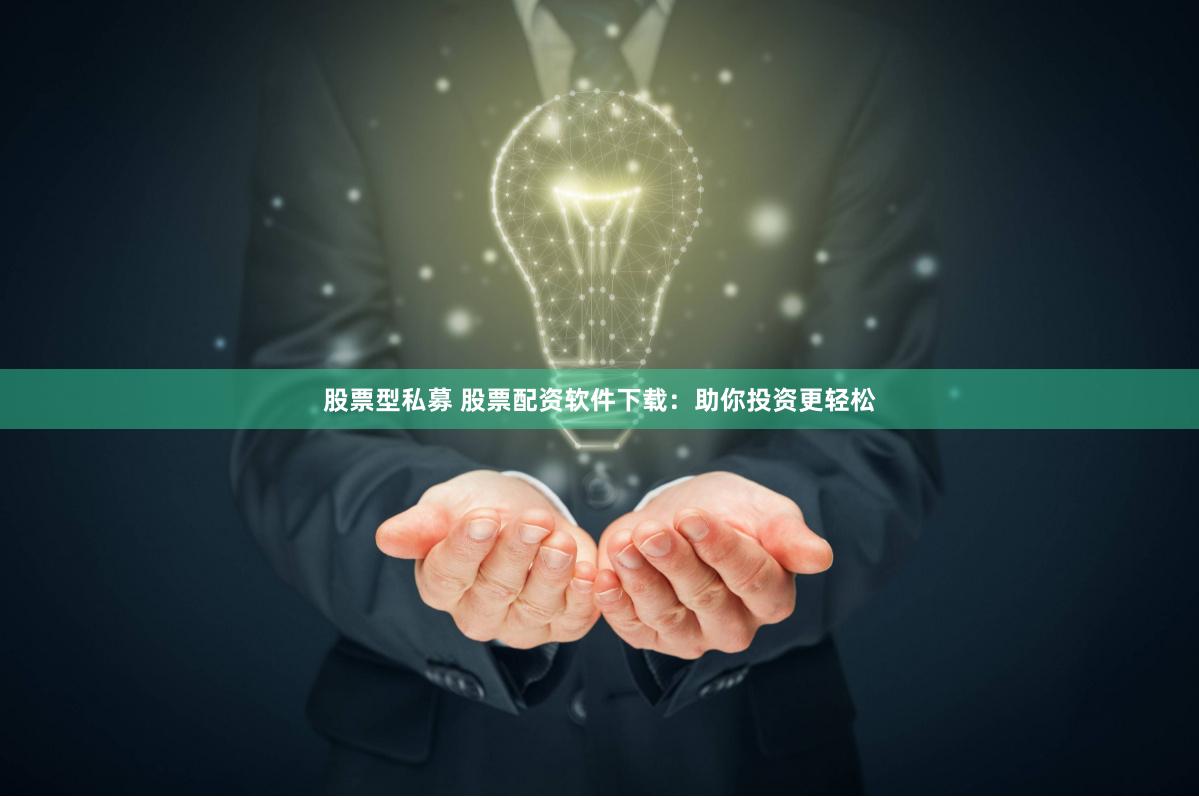 股票型私募 股票配资软件下载：助你投资更轻松