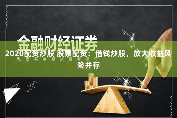 2020配资炒股 股票配资：借钱炒股，放大收益风险并存