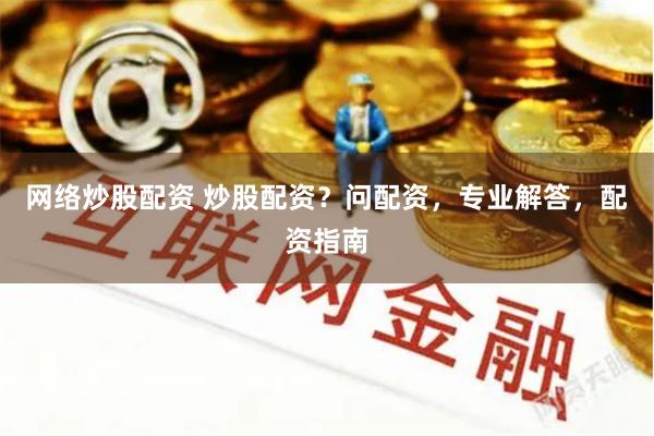 网络炒股配资 炒股配资？问配资，专业解答，配资指南