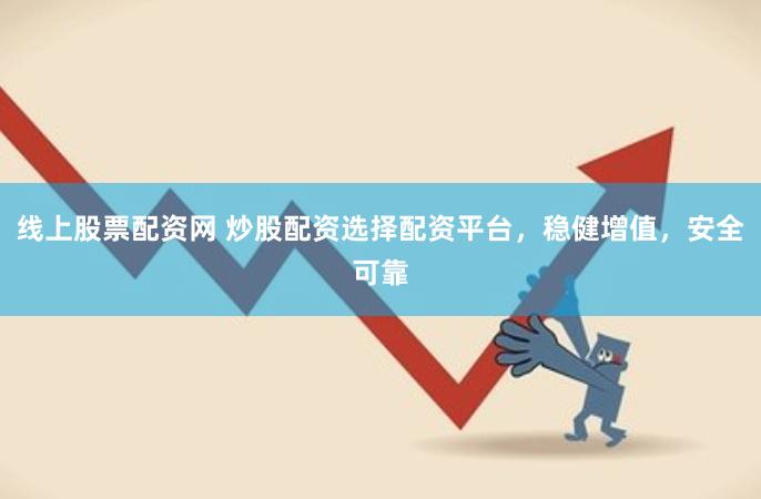 线上股票配资网 炒股配资选择配资平台，稳健增值，安全可靠