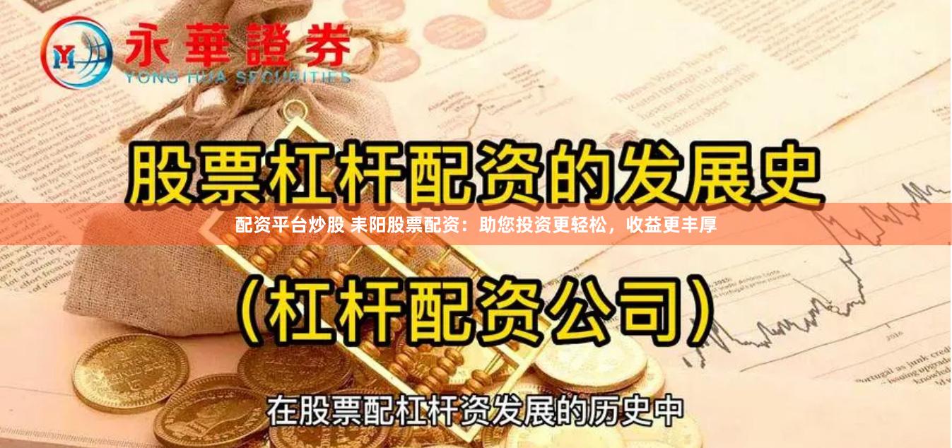 配资平台炒股 耒阳股票配资：助您投资更轻松，收益更丰厚
