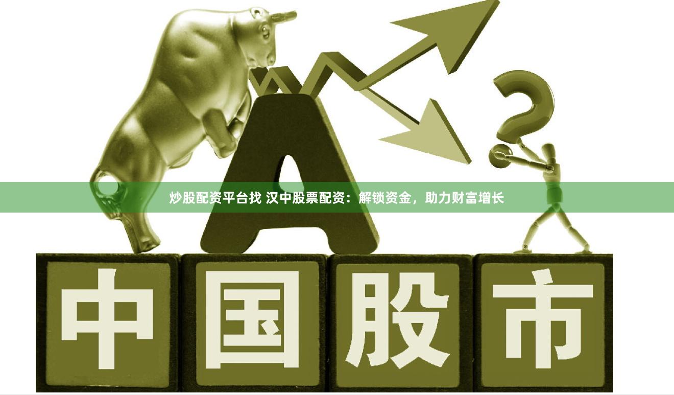 炒股配资平台找 汉中股票配资：解锁资金，助力财富增长