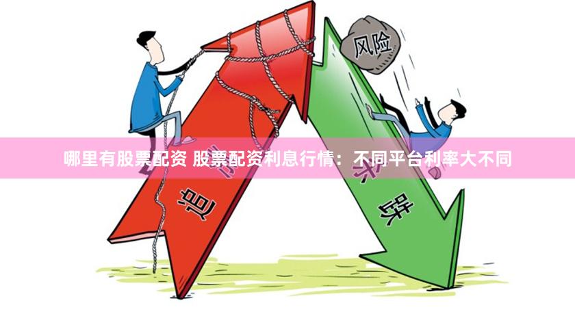 哪里有股票配资 股票配资利息行情：不同平台利率大不同