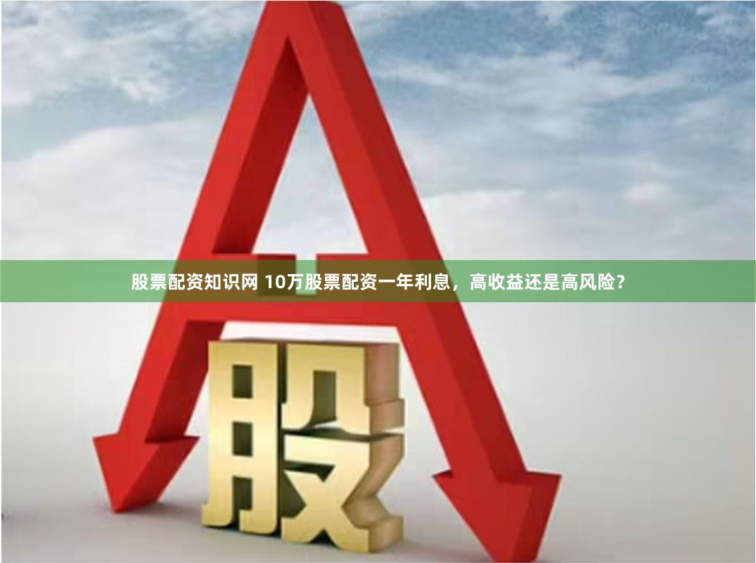 股票配资知识网 10万股票配资一年利息，高收益还是高风险？
