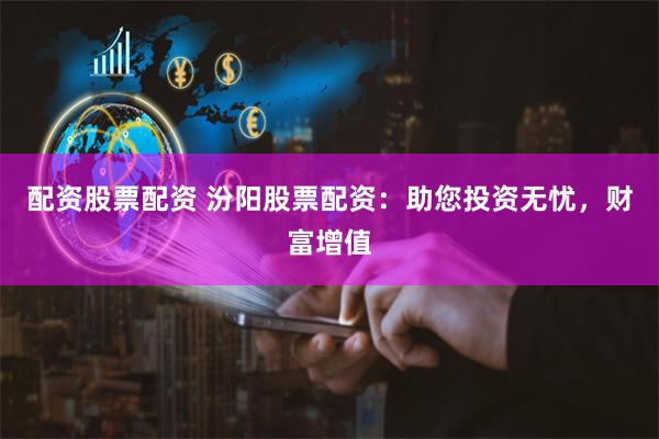 配资股票配资 汾阳股票配资：助您投资无忧，财富增值