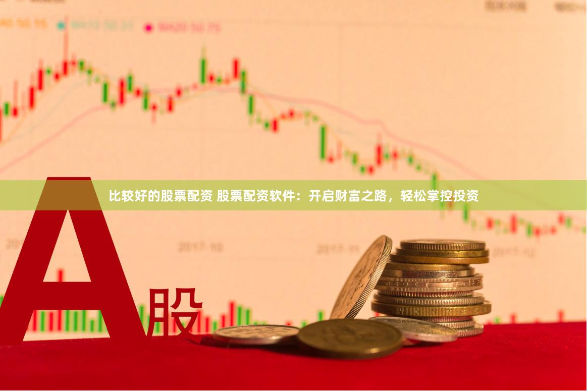 比较好的股票配资 股票配资软件：开启财富之路，轻松掌控投资