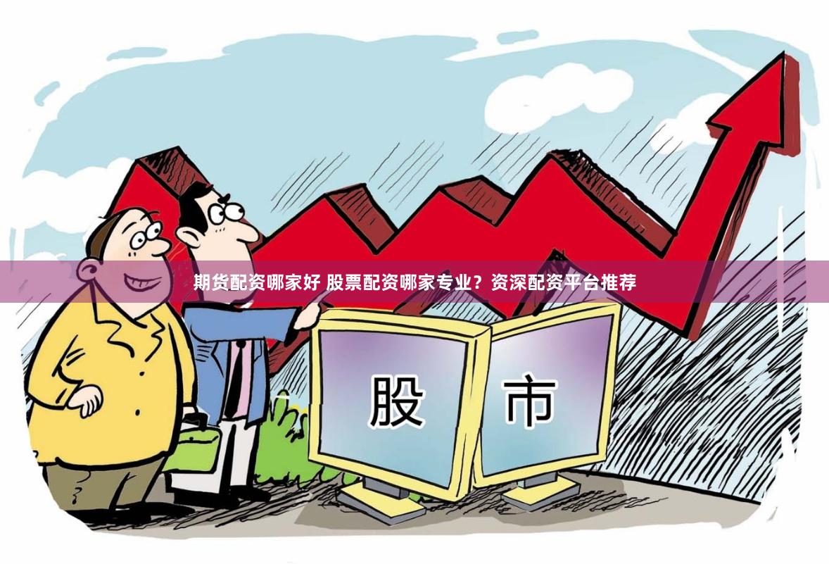 期货配资哪家好 股票配资哪家专业？资深配资平台推荐
