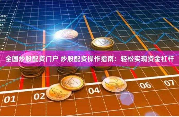 全国炒股配资门户 炒股配资操作指南：轻松实现资金杠杆